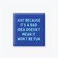 Bad Idea Still Fun Magnet