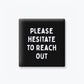 Please Hesitate to Reach Out Magnet
