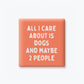 All I Care About is Dogs Magnet